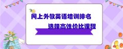 网上外教英语培训排名对比，优选高性价比课程