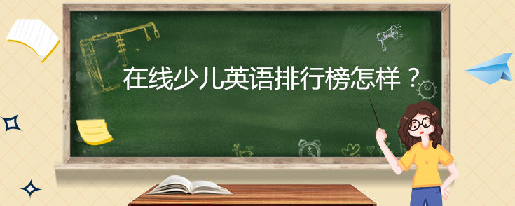 在线少儿英语排行榜怎样？哪家好？