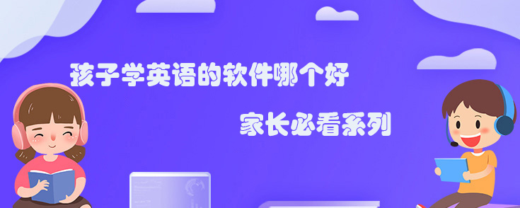 孩子学英语的软件哪个好？家长必看系列！