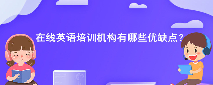 在线英语培训机构有哪些优缺点？