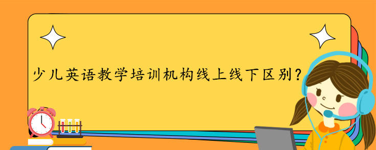 少儿英语教学培训机构线上线下区别？