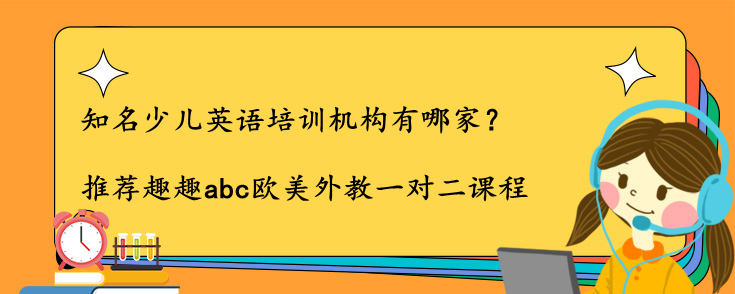 知名少儿英语培训机构有哪家？怎么选？