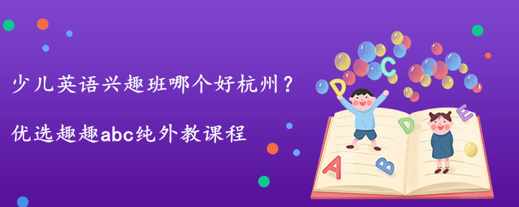 少儿英语兴趣班哪个好杭州？怎么选择？
