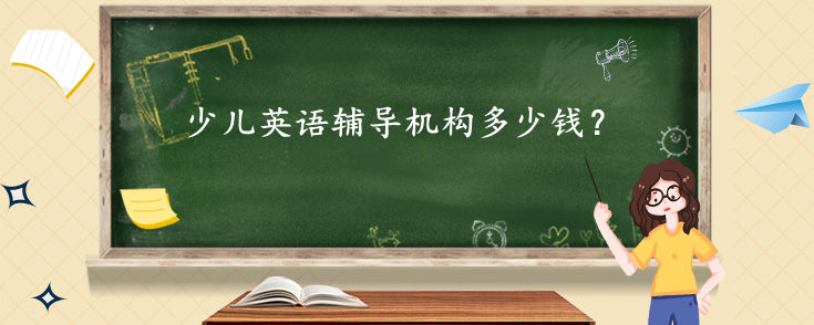 少儿英语辅导机构多少钱？影响收费的因素？