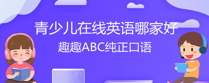 青少儿在线英语哪家好？趣趣ABC怎么样？