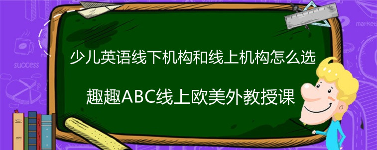 少儿英语线下机构和线上机构该怎么选？求解答