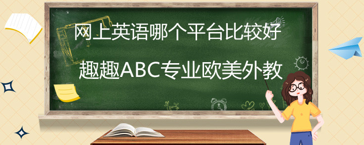 网上英语哪个平台比较好？趣趣ABC机构好吗？