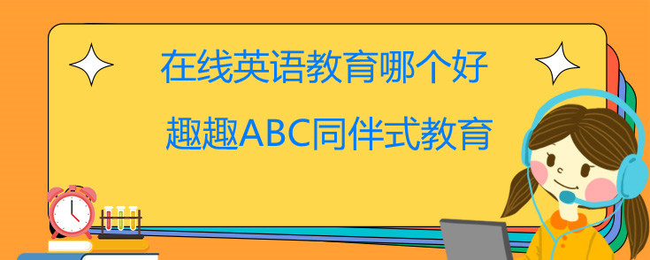 在线英语教育哪个好？趣趣ABC优势告诉您！