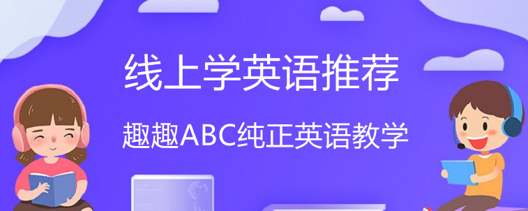 线上学英语推荐哪家比较好？趣趣ABC怎么样