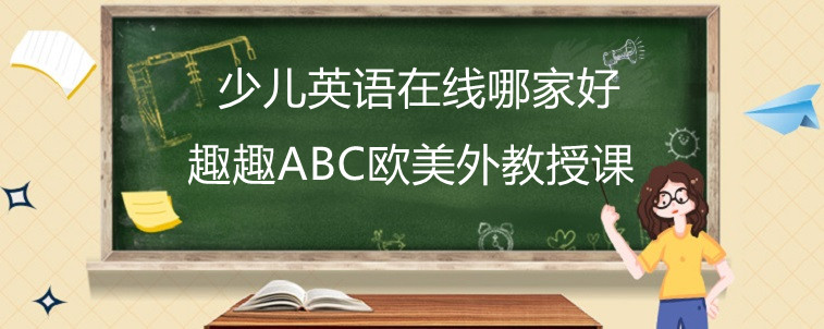 少儿英语在线哪家好?有没有选择的方法?