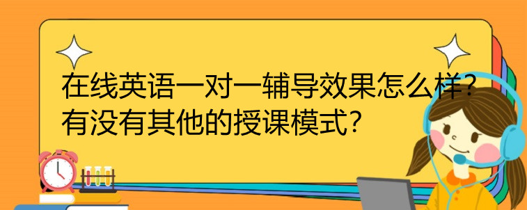 在线英语一对一辅导效果怎么样？有没有其他的授课模式？