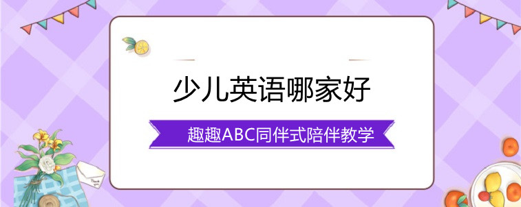 少儿英语那家好？怎么选择才比较实惠