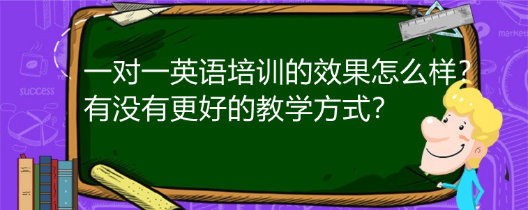 一对一英语培训的效果怎么样？有没有更好的教学方式？