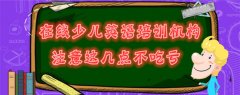 在线少儿英语培训机构，你家孩子的培训班够格吗？