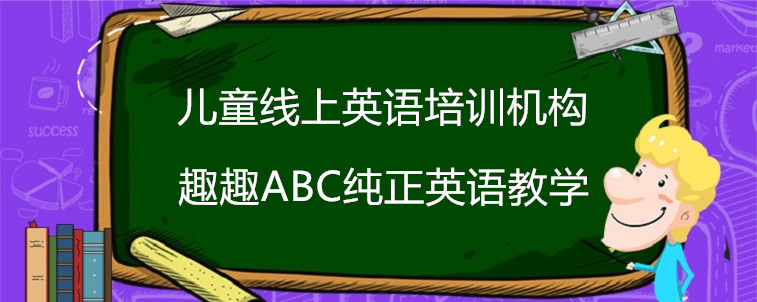 儿童线上英语培训机构效果怎么样？要怎么去选择？