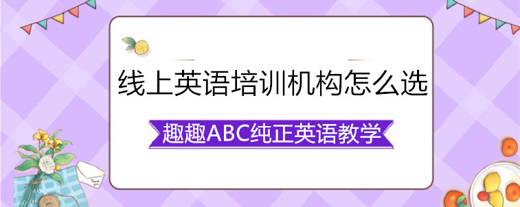  线上英语培训机构怎么选？资深家长教你怎么看？