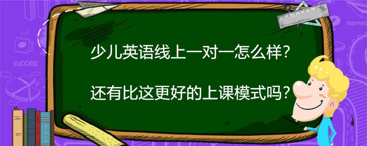 少儿英语线上一对一怎么样？还有比这更好的上课模式吗？