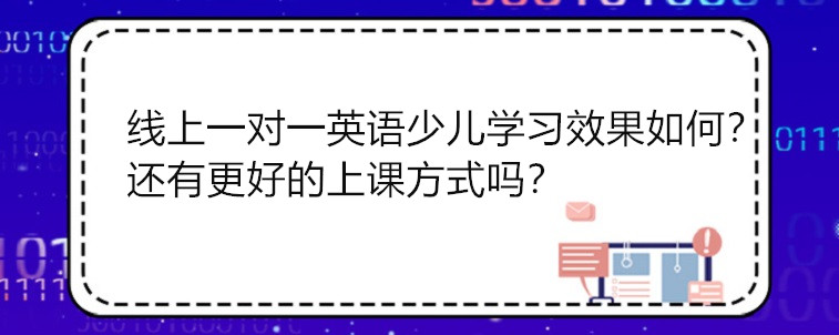 线上一对一英语少儿学习的效果怎么样？还有更好的上课方式吗？