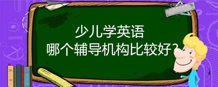 少儿学英语哪个辅导机构比较好