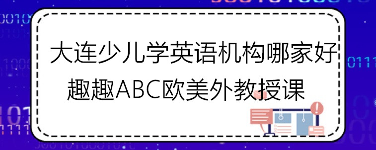  大连少儿学英语机构哪家好？这四家机构值得去试试！