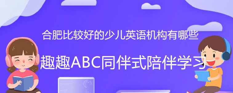 合肥比较好的少儿英语机构有哪些？宝妈精挑细选这四家！