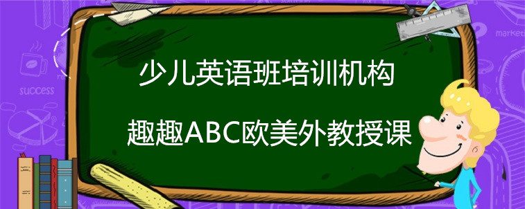 少儿英语班培训机构要怎么选？关键三点不容忽视！