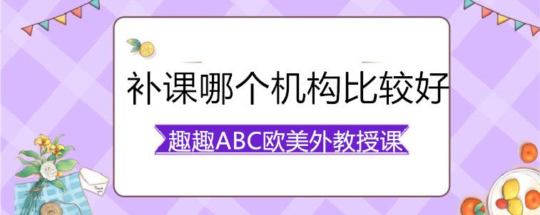 英语补课哪个机构比较好？要怎么去选择呢？