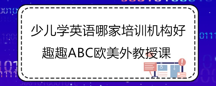 少儿学英语哪家培训机构好？哪些地方需要去注意？