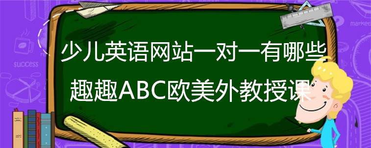 少儿英语网站一对一有哪些？家长教你怎么选？