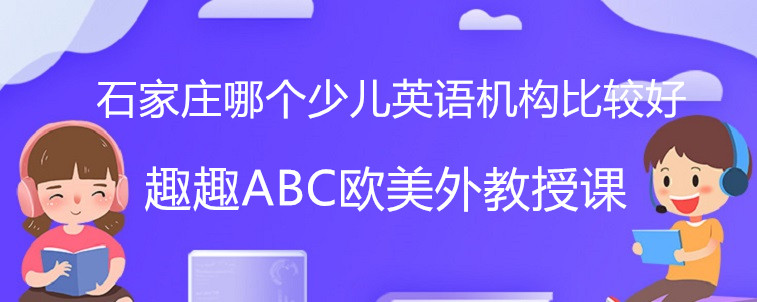 石家庄哪个少儿英语机构比较好？宝妈来帮家长来选择！