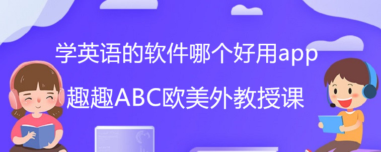 学英语的软件哪个好用app？资深家长来说说这3家机构！