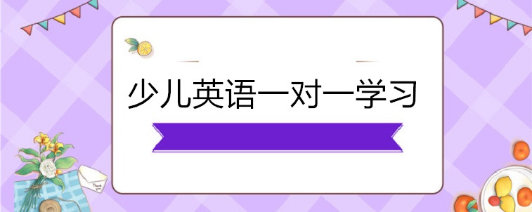 少儿英语一对一学习哪些机构比较好？家长我来说说看！