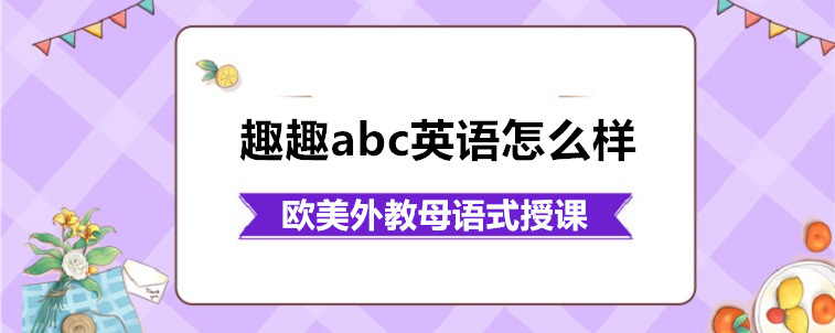 趣趣abc英语怎么样啊？家长我从3方面来说说看！