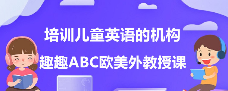 培训儿童英语的机构有哪些？资深家长前来谈谈！