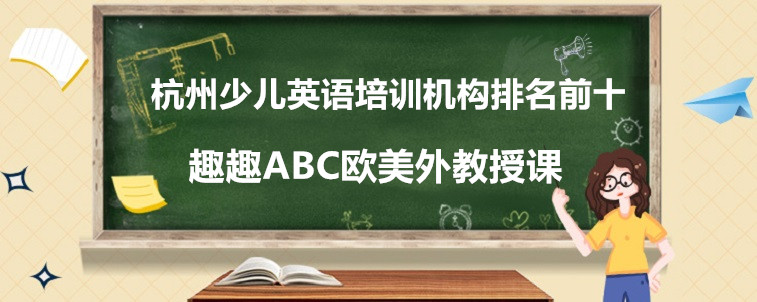 杭州少儿英语培训机构排名前十的有哪些？家长我重磅推荐这十家！