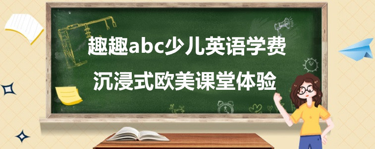 趣趣abc少儿英语学费要怎么看？这家机构有什么优势？