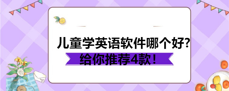 儿童学英语软件哪个好?给你推荐4款！