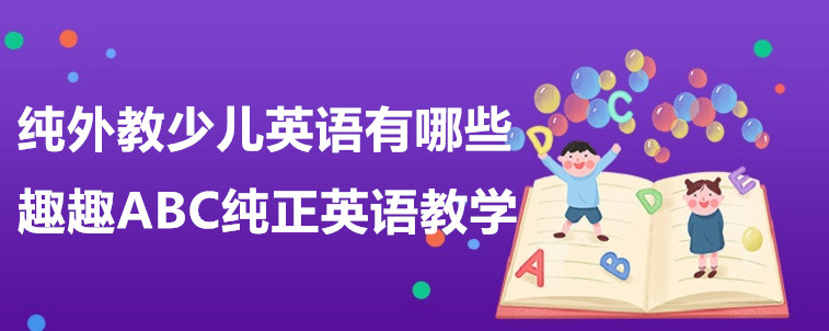 纯外教少儿英语有哪些？这四家机构不容错过！