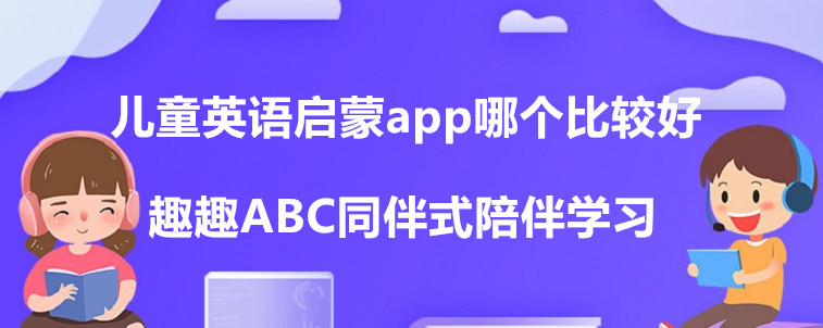 儿童英语启蒙app哪个比较好？这些机构值得试试！