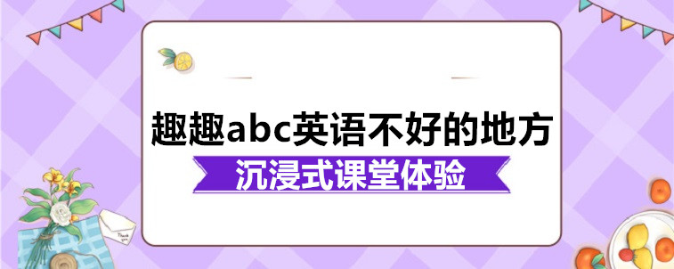 趣趣abc英语不好的地方有吗？家长我来说说看！