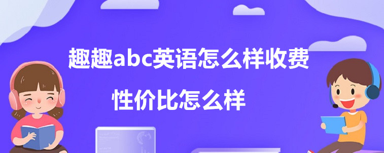 趣趣abc英语怎么样收费？性价比怎么样？