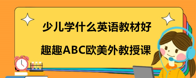 少儿学什么英语教材好？目前哪些教材比较受欢迎？