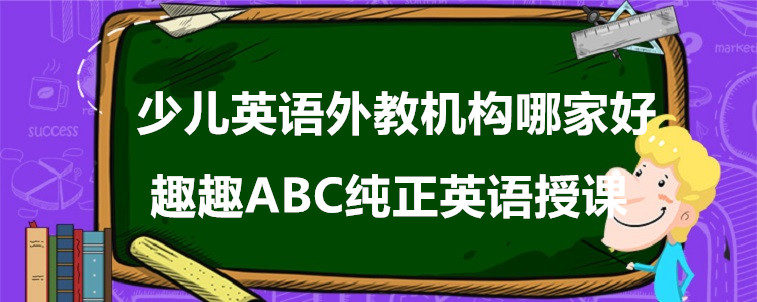 少儿英语外教机构哪家好？这样选择比较好！