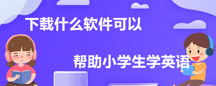 下载什么软件可以帮助小学生学英语