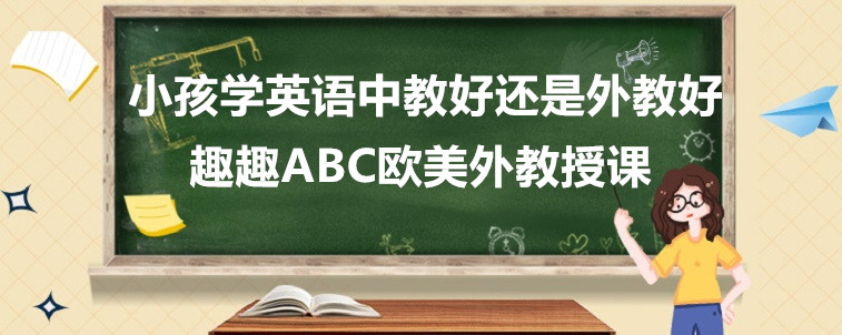 小孩学英语中教好还是外教好？宝妈我来说说看！