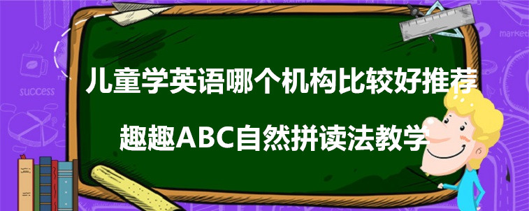 儿童学英语哪个机构比较好推荐