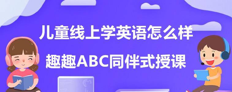  儿童线上学英语怎么样？要怎么去选择机构？