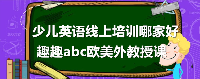 少儿英语线上培训哪家好？我来说说要怎么选？