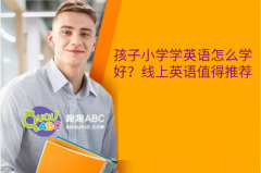 孩子小学学英语怎么学好？线上英语值得推荐