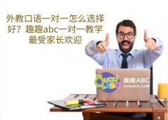 外教口语一对一怎么选择好？趣趣abc一对一教学最受家长欢迎